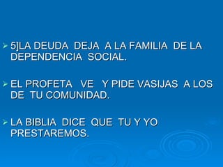 5]LA DEUDA  DEJA  A LA FAMILIA  DE LA DEPENDENCIA  SOCIAL. EL PROFETA  VE  Y PIDE VASIJAS  A LOS DE  TU COMUNIDAD. LA BIBLIA  DICE  QUE  TU Y YO  PRESTAREMOS. 