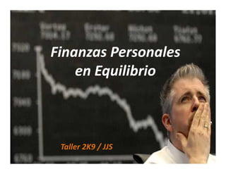 Finanzas Personales
    en Equilibrio



 Taller 2K9 / JJS
 
