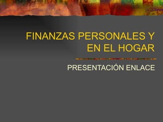 FINANZAS PERSONALES Y EN EL HOGAR PRESENTACIÓN ENLACE 