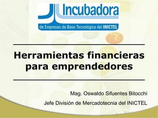Herramientas financieras para emprendedores Mag. Oswaldo Sifuentes Bitocchi Jefe División de Mercadotecnia del INICTEL 