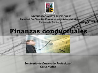 Finanzas conductuales
Seminario de Desarrollo Profesional
Carla Núñez
UNIVERSIDAD AUSTRAL DE CHILE
Facultad De Ciencias Económicas y Administrativas
Escuela de Auditoría
 