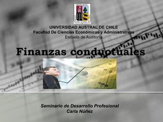 Finanzas conductuales
Seminario de Desarrollo Profesional
Carla Núñez
UNIVERSIDAD AUSTRAL DE CHILE
Facultad De Ciencias Económicas y Administrativas
Escuela de Auditoría
 