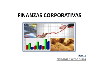FINANZAS CORPORATIVAS I PARTE Finanzas a largo plazo 