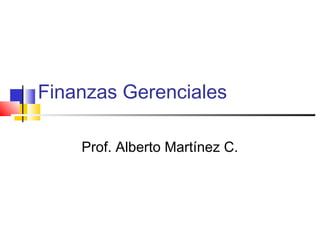 Finanzas Gerenciales
Prof. Alberto Martínez C.
 