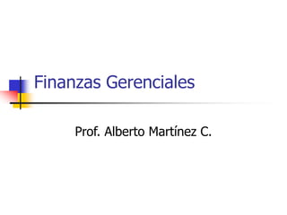 Finanzas Gerenciales
Prof. Alberto Martínez C.
 