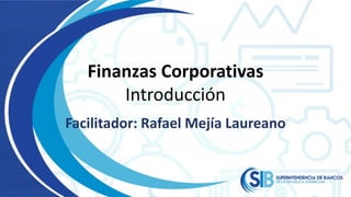 Finanzas Corporativas
Introducción
Facilitador: Rafael Mejía Laureano
 