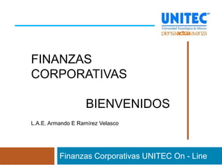 FINANZAS
CORPORATIVAS

                    BIENVENIDOS
L.A.E. Armando E Ramírez Velasco

             HH
          Finanzas Corporativas UNITEC On - Line
 