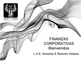 FINANZAS
       CORPORATIVAS
         Bienvenidos
L.A.E. Armando E Ramírez Velasco
 