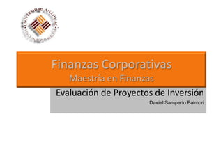 Finanzas Corporativas
   Maestría en Finanzas
Evaluación de Proyectos de Inversión
                      Daniel Samperio Balmori
 