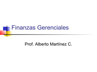 Finanzas Gerenciales
Prof. Alberto Martínez C.
 