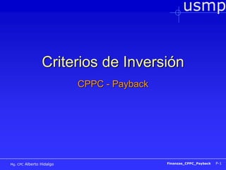 usmp
Finanzas_CPPC_Payback P-1
Mg. CPC Alberto Hidalgo
Criterios de Inversión
CPPC - Payback
 