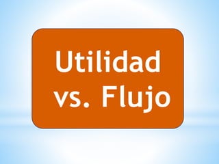Utilidad
vs. Flujo
 