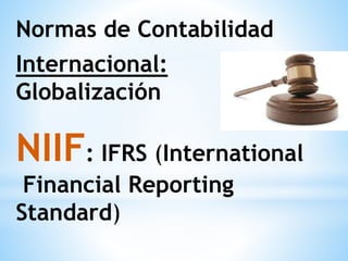 Normas de Contabilidad
Internacional:
Globalización
NIIF: IFRS (International
Financial Reporting
Standard)
 