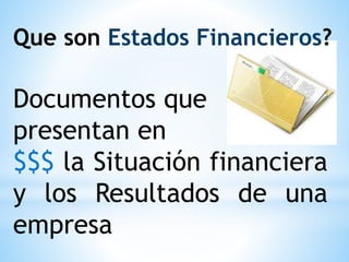 Documentos que
presentan en
$$$ la Situación financiera
y los Resultados de una
empresa
Que son Estados Financieros?
 