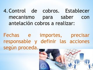 4.Control de cobros. Establecer
mecanismo para saber con
antelación cobros a realizar:
Fechas e importes, precisar
responsable y definir las acciones
según proceda.
 
