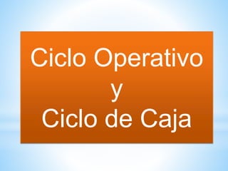 Ciclo Operativo
y
Ciclo de Caja
 