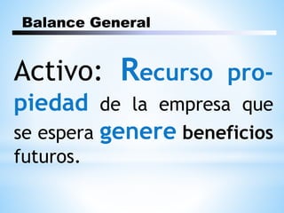 Balance General
Activo: Recurso pro-
piedad de la empresa que
se espera genere beneficios
futuros.
 