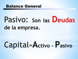 Balance General
Pasivo: Son las Deudas
de la empresa.
Capital=Activo - Pasivo
 