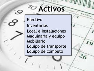 Efectivo
Inventarios
Local e Instalaciones
Maquinaria y equipo
Mobiliario
Equipo de transporte
Equipo de cómputo
Activos
 