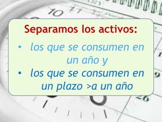 Separamos los activos:
• los que se consumen en
un año y
• los que se consumen en
un plazo >a un año
 