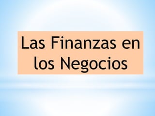 Las Finanzas en
los Negocios
 