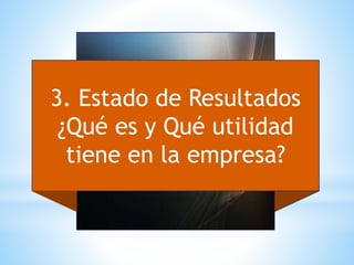 3. Estado de Resultados
¿Qué es y Qué utilidad
tiene en la empresa?
 