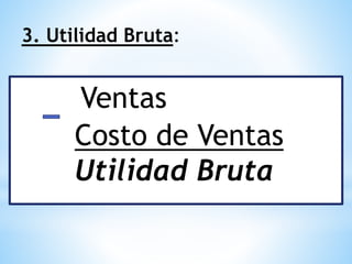 3. Utilidad Bruta:
Ventas
Costo de Ventas
Utilidad Bruta
 