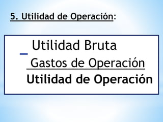 5. Utilidad de Operación:
Utilidad Bruta
Gastos de Operación
Utilidad de Operación
 