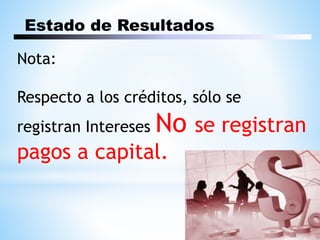 Estado de Resultados
Nota:
Respecto a los créditos, sólo se
registran Intereses No se registran
pagos a capital.
 