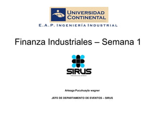 Finanza Industriales – Semana 1




                 Arteaga Pucuhuayla wagner

         JEFE DE DEPARTAMENTO DE EVENTOS – SIRUS
 