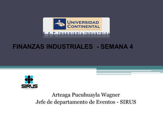 FINANZAS INDUSTRIALES - SEMANA 4




             Arteaga Pucuhuayla Wagner
      Jefe de departamento de Eventos - SIRUS
 