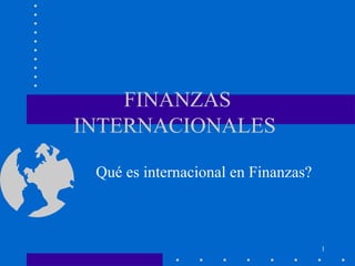 1 
FINANZAS 
INTERNACIONALES 
Qué es internacional en Finanzas? 
 