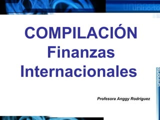 COMPILACIÓN
Finanzas
Internacionales
Profesora Anggy Rodríguez
 