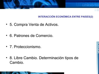 INTERACCIÓN ECONÓMICA ENTRE PAISES(2)
• 5. Compra Venta de Activos.
• 6. Patrones de Comercio.
• 7. Proteccionismo.
• 8. Libre Cambio. Determinación tipos de
Cambio.
 