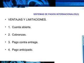 SISTEMAS DE PAGOS INTERNACIONALES(3)
• VENTAJAS Y LIMITACIONES.
• 1. Cuenta abierta.
• 2. Cobranzas.
• 3. Pago contra entrega.
• 4. Pago anticipado.
 