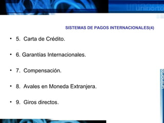 SISTEMAS DE PAGOS INTERNACIONALES(4)
• 5. Carta de Crédito.
• 6. Garantías Internacionales.
• 7. Compensación.
• 8. Avales en Moneda Extranjera.
• 9. Giros directos.
 