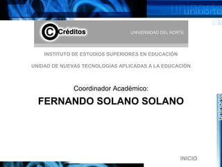 INSTITUTO DE ESTUDIOS SUPERIORES EN EDUCACIÓN
UNIDAD DE NUEVAS TECNOLOGÍAS APLICADAS A LA EDUCACIÓN
Coordinador Académico:
FERNANDO SOLANO SOLANO
INICIO
 