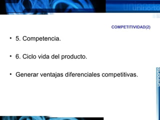 COMPETITIVIDAD(2)
• 5. Competencia.
• 6. Ciclo vida del producto.
• Generar ventajas diferenciales competitivas.
 