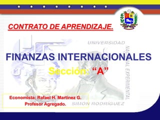 CONTRATO DE APRENDIZAJE.



FINANZAS INTERNACIONALES
       Sección: “A”

Economista: Rafael H. Martínez G.
     Profesor Agregado.
 