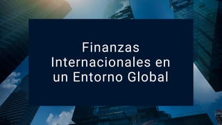 Finanzas
Internacionales en
un Entorno Global
 