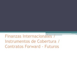 Finanzas Internacionales /
Instrumentos de Cobertura /
Contratos Forward - Futuros
 