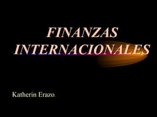 FINANZAS
INTERNACIONALES

Katherin Erazo.
 