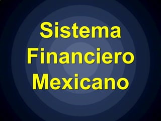 Sistema
Financiero
Mexicano
 