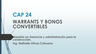 CAP 24
WARRANTS Y BONOS
CONVERTIBLES
Maestría en Gerencia y administración para la
construcción.
Ing. Nathalie Olivas Cahuana
 