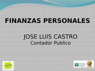 FINANZAS PERSONALES

    JOSE LUIS CASTRO
      Contador Publico
 