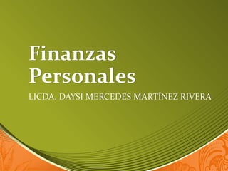 Finanzas
Personales
LICDA. DAYSI MERCEDES MARTÍNEZ RIVERA
 