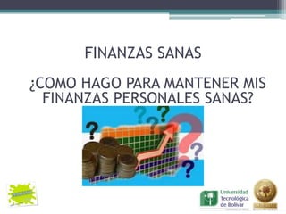 FINANZAS SANAS
¿COMO HAGO PARA MANTENER MIS
  FINANZAS PERSONALES SANAS?
 