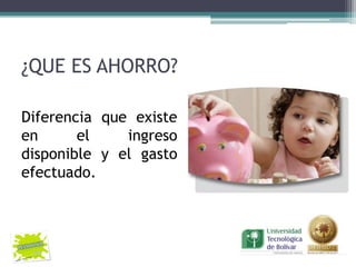 ¿QUE ES AHORRO?

Diferencia que existe
en      el    ingreso
disponible y el gasto
efectuado.
 