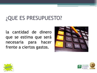 ¿QUE ES PRESUPUESTO?

la cantidad de dinero
que se estima que será
necesaria para hacer
frente a ciertos gastos.
 