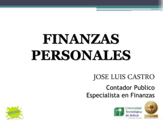 FINANZAS
PERSONALES
       JOSE LUIS CASTRO
            Contador Publico
     Especialista en Finanzas
 